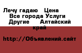 Лечу гадаю › Цена ­ 500 - Все города Услуги » Другие   . Алтайский край